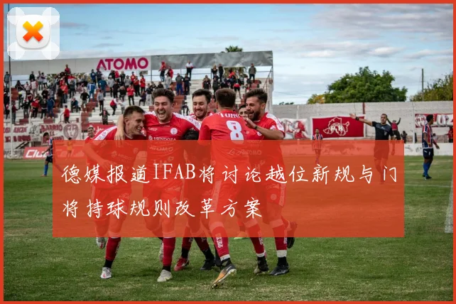 德媒报道IFAB将讨论越位新规与门将持球规则改革方案
