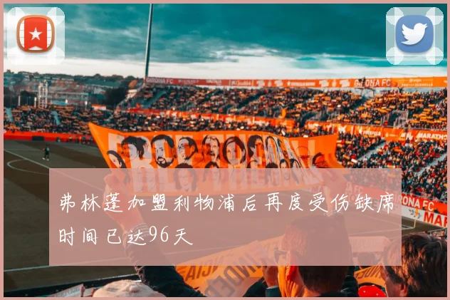 弗林蓬加盟利物浦后再度受伤缺席时间已达96天