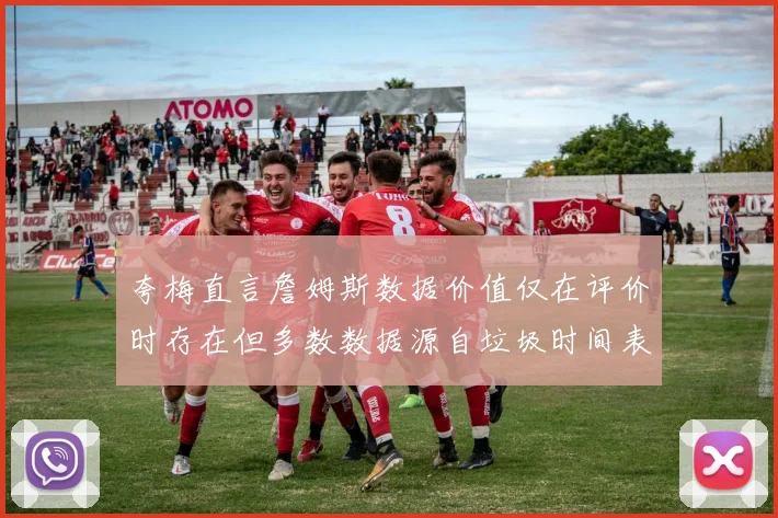 夸梅直言詹姆斯数据价值仅在评价时存在但多数数据源自垃圾时间表现