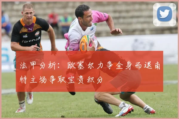 法甲分析：欧塞尔力争全身而退南特主场争取宝贵积分