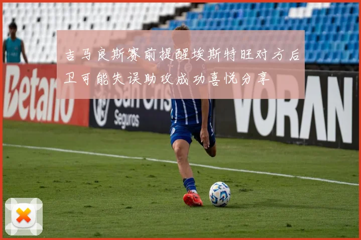 吉马良斯赛前提醒埃斯特旺对方后卫可能失误助攻成功喜悦分享