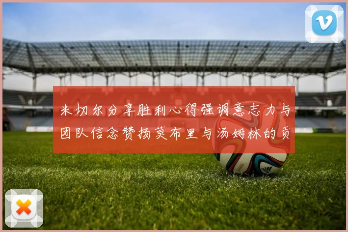 米切尔分享胜利心得强调意志力与团队信念赞扬莫布里与汤姆林的贡献